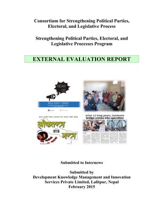 Consortium for Strengthening Political Parties,
Electoral, and Legislative Process
Strengthening Political Parties, Electoral, and
Legislative Processes Program
EXTERNAL EVALUATION REPORT
Submitted to Internews
Submitted by
Development Knowledge Management and Innovation
Services Private Limited, Lalitpur, Nepal
February 2015
 
