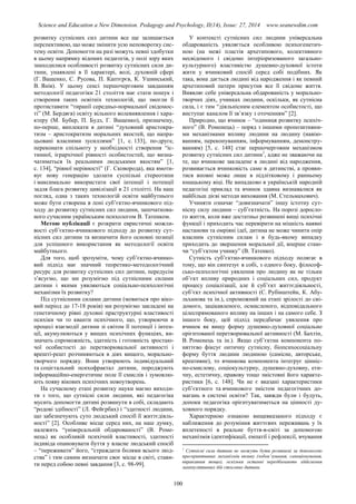 Science and Education a New Dimension. Pedagogy and Psychology, II(14), Issue: 27, 2014 www.seanewdim.com
розвитку сутнісних сил дитини все ще залишається
перспективою, що може змінити усю неповоротку сис-
тему освіти. Допомогти на разі можуть певні здобутки
в цьому напрямку відомих педагогів, у полі зору яких
знаходилися особливості розвитку сутнісних сили ди-
тини, унаявлені в її характері, волі, духовній сфері
(Г. Ващенко, С. Русова, П. Каптєрєв, К. Ушинський,
В. Янів). У цьому сенсі першочерговим завданням
методології педагогіки 21 століття має стати пошук і
створення таких освітніх технологій, що змогли б
протиставити “тиранії середньо-нормальної свідомос-
ті” (М. Бердяєв) освіту вільного волевиявлення і хара-
ктеру (М. Бубер, П. Будз, Г. Ващенко), призначену,
по-перше, виплекати в дитині “духовний аристокра-
тизм – аристократизм моральних якостей, що напра-
цьовані власними зусиллями” [1, с. 133], по-друге,
переконати спільноту у необхідності створення “іс-
тинної, ієрархічної рівності особистостей, що визна-
чатиметься їх реальними людськими якостям” [1,
с. 134], “рівної нерівності” (Г. Сковорода), яка вмоти-
вує нову генерацію здолати суспільні стереотипи
і максимально використати свої інтенції і потенції
задля блага розвитку цивілізації в 21 столітті. На наш
погляд, одна з таких технологій освіти майбутнього
може бути створена в лоні суб’єктно-вчинкового під-
ходу до розвитку сутнісних сил людини, започаткова-
ного сучасним українським психологом В. Татенком.
Метою публікації є розкрити евристичні можли-
вості суб’єктно-вчинкового підходу до розвитку сут-
нісних сил дитини та визначити його основні позиції
для успішного використання як методології освіти
майбутнього.
Для того, щоб зрозуміти, чому суб’єктно-вчинко-
вий підхід має значний теоретико-методологічний
ресурс для розвитку сутнісних сил дитини, передусім
з’ясуємо, що ми розуміємо під сутнісними силами
дитини і якими уявляються соціально-психологічні
механізми їх розвитку?
Під сутнісними силами дитини (мовиться про віко-
вий період до 17-18 років) ми розуміємо закладені на
генетичному рівні духовні праструктурні властивості
психіки чи то кванти психічного, що, утворюючи в
процесі взаємодії дитини зі світом її потенції і інтен-
ції, акумулюються у вищих психічних функціях, ви-
значать спроможність, здатність і готовність зростаю-
чої особистості до перетворювальної активності і
врешті-решт розчиняються в діях вищого, морально-
творчого порядку. Вони утворюють індивідуальний
та соцієтальний психофрактал дитини, породжують
інформаційно-енергетичне поле її смислів і зумовлю-
ють появу вікових психічних новоутворень.
На сучасному етапі розвитку науки маємо виходи-
ти з того, що сутнісні сили людини, які педагогіка
мусить допомогти дитині розвинути в собі, складають
“родові здібності” (Л. Фейєрбах) і “здатності людини,
що забезпечують суто людський спосіб її життєдіяль-
ності” [2]. Особливе місце серед них, на наш думку,
належить “універсальній обдарованості” (В. Роме-
нець) як особливій психічній властивості, здатності
індивіда опановувати буття у власне людський спосіб
– “переживати” його, “страждати болями всього люд-
ства” і тим самим визначати своє місце в світі, стави-
ти перед собою певні завдання [3, с. 98-99].
У контексті сутнісних сил людини універсальна
обдарованість уявляється особливою психогенетич-
ною (на межі пластів архетипового, колективного
несвідомого і свідомо інтеріоризованого загально-
культурного) властивістю душевно-духовної істоти
жити у вчинковий спосіб серед собі подібних. Як
така, вона дається людині від народження і як певний
архетиповий патерн присутня все її свідоме життя.
Виявляє себе універсальна обдарованість у морально-
творчих діях, учинках людини, оскільки, як сутнісна
сила, і є тим “діяльнісним елементом особистості, що
виступає каналом її зв’язку з оточенням” [2].
Природно, що вчинок – “одиниця розвитку психіч-
ного” (В. Роменець) – поряд з іншими пропозитивни-
ми механізмами впливу людини на людину (навію-
ванням, переконуванням, інформуванням, демонстру-
ванням) [5, с. 148] стає першочерговим механізмом
розвитку сутнісних сил дитини1
, адже не зважаючи на
те, що вчинкове закладене в людині від народження,
розвивається вчинковість саме в дитинстві, а прояви-
тися вповні може лише в підлітковому і ранньому
юнацькому віці. Не випадково в українській народній
педагогіці приклад та вчинок здавна визнавалися як
найбільш дієві методи виховання (М. Стельмахович).
Учиняти означає “довизначати” іншу істотну сут-
нісну силу людини – суб’єктність. На порозі доросло-
го життя, коли вже достатньо розвинені вищі психічні
функції і приходить час перевірити на міцність наявні
настанови та омріяні ідеї, дитина не може чинити опір
власним сутнісним силам і в будь-якому випадку
приходить до звершення моральної дії, вперше стаю-
чи “суб’єктом учинку” (В. Татенко).
Сутність суб’єктно-вчинкового підходу полягає в
тому, що він синтезує в собі, з одного боку, філософ-
сько-психологічні уявлення про людину як не тільки
об’єкт впливу природних і соціальних сил, продукт
процесу соціалізації, але й суб’єкт життєдіяльності,
суб’єкт психічної активності (С. Рубінштейн, К. Абу-
льханова та ін.), спроможний на етапі зрілості до сві-
домого, зацікавленого, осмисленого, відповідального
цілеспрямованого впливу на інших і на самого себе. З
іншого боку, цей підхід передбачає уявлення про
вчинок як вищу форму душевно-духовної соціально
орієнтованої перетворювальної активності (М. Бахтін,
В. Роменець та ін.). Якщо суб’єктна компонента по-
няттєво фіксує онтичну сутнісну, біопсихосоціальну
форму буття людини людиною (самісне, авторське,
креативне), то вчинкова компонента інтегрує цінніс-
но-смислову, соціокультурну, душевно-духовну, ети-
чну, естетичну, правову тощо змістовні його характе-
ристики [6, с. 148]. Чи не є вказані характеристики
суб’єктного та вчинкового змістом педагогічних до-
магань в системі освіти? Так, завжди були і будуть,
допоки педагогіка орієнтуватиметься на цінності ду-
ховного порядку.
Характерною ознакою вищевказаного підходу є
наближення до розуміння життєвих переживань у їх
вплетеності в реальне буття-в-світі за допомогою
механізмів ідентифікації, емпатії і рефлексії, вчування
1
Сутнісні сили дитини не можуть бути розвинені за допомогою
прескриптивних механізмів впливу (зобов’зування, санкціонування,
вправляння тощо), оскільки останні передбачають здійснення
маніпулятивних дій стосовно дитини.
100
 