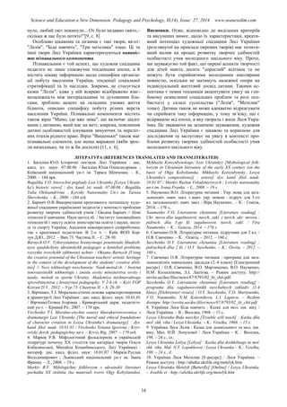 Science and Education a New Dimension. Pedagogy and Psychology, II(14), Issue: 27, 2014 www.seanewdim.com
нуло, любий світ покинуло... От було недавно свято,–
скільки ж нас було потято!"[9, с. 8]
Особливо цікавими та дієвими є такі твори, як-от:
"Лелія", "Біда навчить", "Три метелика" тощо. Ці та
інші твори Лесі Українки характеризуються наявніс-
тю пізнавального компонента.
Пізнавальним є той аспект, що художня спадщина
педагога не лише співзвучна тенденціям епохи, а й
містить цікаву інформацію щодо специфіки організа-
ції побуту населення України, тенденції соціальної
стратифікації та їх наслідки. Зокрема, це стосується
казки "Лелія", адже у ній яскраво відображено взає-
мозалежність між матеріальними та духовними бла-
гами, зроблено акцент на складних умовах життя
бідноти, описано специфіку побуту різних верств
населення України. Пізнавальні компоненти містить
також вірш "Мамо, іде вже зима", що включає діалог
мами з дитиною, який має на меті, зокрема, пояснення
дитині особливостей існування зимуючих та переліт-
них птахів рідного краю. Вірш "Вишеньки" також має
пізнавальні елементи, але менш виражені (якби зрос-
ли низесенько, чи то ж би доспіли) [11, с. 6].
Висновки. Отже, відповідно до виділених критеріїв
та висунених вимог, щодо їх характеристики, креати-
вний потенціал художньої спадщини Лесі Українки
(розглянутої на прикладі окремих творів) має позити-
вний вплив на процес розвитку творчих здібностей
особистості учня молодшого шкільного віку. Проте,
ми зауважуємо той факт, що окремі аспекти творчості
для дітей мають досить "дорослий" відтінок та не
можуть бути сприйнятими молодшими школярами
повністю, оскільки не матимуть належної опори на
індивідуальний життєвий досвід дитини. Такими ас-
пектами є певна тенденція акцентувати увагу на гли-
бокому осмисленні соціальних проблем та ролі осо-
бистості у складі суспільства ("Лелія", "Метелик"
тощо). Дитина також не може адекватно відреагувати
чи сприйняти таку інформацію, у тому зв’язку, що є
відірваною від епохи, в яку творила і жила Леся Укра-
їнка. Не зважаючи на зазначене зауваження, художня
спадщина Лесі Українки є цікавою та корисною для
дослідження та заслуговує на увагу в контексті про-
блеми розвитку творчих здібностей особистості учня
молодшого шкільного віку.
ЛІТЕРАТУРА (REFERENCES TRANSLATED AND TRANSLITERATED)
1. Багаліка Ю.О. Історичні погляди Лесі Українки : дис.
канд. іст. наук: 07.00.06 / Багаліка Юлія Олександрівна ;
Київський національний ун-т ім. Тараса Шевченка. – К.,
2000. – 184 арк.
Bagalika Y.O. Istorychni pogliady Lesi Ukrainky [Lesya Ukrain-
ka's historic views] : dys. kand. ist. nauk: 07.00.06 / Bagalika
Yulia Oleksandrivna ; Kyivsky Natsionalny Un-t im. Tarasa
Shevchenka. – K., 2000. –184 ark.
2. Барнич О.В Використання креативного потенціалу худо-
жньої спадщини українських педагогів у контексті проблеми
розвитку творчих здібностей учнів / Оксана Барнич // Нові
технології навчання: Наук-метод.зб. / Інститут інноваційних
технологій і змісту освіти міністерства освіти і науки, моло-
ді та спорту України, Академія міжнародного співробітниц-
тва з креативної педагогіки: В 2-х ч. – Київ ФОП Кор-
зун Д.Ю., 2012. – Вип.73. Частина ІІ. – С. 28-30.
Barnych O.V. Vykorystannya kreatyvnogo potentsialu khudozh-
nyoi spadshchyny ukrainskykh pedagogiv u konteksti problemy
rozvytku tvorchykh zdibnostei uchniv / Oksana Barnych [Using
the creative potential of the Ukrainian teachers' artistic heritage
in the context of the development of the students' creative abili-
ties] // Novi tekhnologii navchannia: Nauk-metod.zb. / Instytut
innovatsiinykh tekhnologii i zmistu osvity ministerstva osvity i
nauky, molodi ta sportu Ukrainy, Akademiya mizhnarodnogo
spivrobitnytstva z kreatyvnoi pedagogiky: V 2-h ch. – Kyiv FOP
Korzun D.Y., 2012. – Vyp.73. Chastyna II. – S. 28-30
3. Вірченко, Т.І. Морально-етичні основи характеротворення
в драматургії Лесі Українки : дис. канд. філол. наук: 10.01.01
/ ВірченкоТетяна Ігорівна ; Криворізький держ. педагогіч-
ний ун-т. – Кривий Ріг, 2007. – 170 арк.
Virchenko T.I. Moralno-etychni osnovy kharakterotvorennya v
dramaturgii Lesi Ukrainky [The moral and ethical foundations
of character creation in Lesya Ukrainka's dramaturgy] : dys.
kand. filol. nauk: 10.01.01 / Virchenko Tetiana Igorivna ; Kryv-
orizky derzh. pedagogichny un-t. – Kryvy Rig, 2007. – 170 ark.
4. Марків Р.В. Міфологічний фольклоризм в українській
літературі початку XX століття (на матеріалі творів Ольги
Кобилянської, Михайла Коцюбинського, Лесі Українки) :
автореф. дис. канд. філол. наук: 10.01.07 / Марків Руслан
Володимирович ; Львівський національний ун-т ім. Івана
Франка. – Л., 2008. – 19 с.
Markiv R.V. Mifologichny folkloryzm v ukrainskii literaturi
pochatku XX stolittia (na materiali tvoriv Olgy Kobylianskoi,
Mykhaila Kotsyubynskogo, Lesi Ukrainky) [Mythological folk-
loryzm in Ukrainian literature of the early XX century (on the
basis of Olga Kobylianska, Mikhaylo Kotsyubynsky, Lesya
Ukrainka's compositions)] : avtoref. dys. kand. filol. nauk:
10.01.07 / Markiv Ruslan Volodymyrovych ; Lvivsky natsionalny
un-t im. Ivana Franka. – L., 2008. – 19 s.
5. Науменко В.О. Літературне читання : Укр. мова для зага-
льноосвіт. навч. закл. з навч. укр. мовою : підруч. для 3-го
кл. загальноосвіт. навч. закл. / Віра Науменко . – К. : Генеза,
2014. – 176 с.
Naumenko V.O. Literaturne chytannia [Literature reading] :
Ukr. mova dlia zagalnoosvit. navch. zakl. z navch. ukr. movou :
pidruch. dlia 3-go kl. zagalnoosvit. navch. zakl. / Vira
Naumenko. – K. : Geneza, 2014. – 176 s.
6. Савченко О.Я. Літературне читання: підручник для 2 кл. /
О.Я. Савченко. – К. : Освіта, – 2012. – 160 с.
Savchenko O.Y. Literaturne chytannia [Literature reading] :
pidruchnyk dlia 2 kl. / O.Y. Savchenko. – K.: Osvita, – 2012. –
160 s.
7. Савченко О.Я. Літературне читання : програма для зага-
льноосвітніх навчальних закладів (2–4 класи) [Електронний
ресурс] / О.Я. Савченко, В.О. Мартиненко, В.О. Науменко,
Н.М. Колеснікова, Л.І. Лаптєва. – Режим доступу: http://
osvita.ua/doc/files/news/87/8793/02_lit_chit.pdf.
Savchenko O.Y. Literaturne chytannia [Literature reading] :
programa dlia zagalnoosvitnikh navchalnych zakladiv (2-4
klasy) [Elektronnyi resurs] / O.Y. Savchenko, V.O. Martynenko,
V.O. Naumenko, N.M. Kolesnikova, L.I. Lapteva. – Rezhim
dostupu: http://osvita.ua/doc/files/news/87/8793/02_lit_chit.pdf.
8. Українка Леся Біда навчить : Казка для мол. шк. віку /
Леся Українка. – К.: Веселка, 1968. – 15 с.
Lesya Ukrainka Bida navchyt [Trouble will teach] : Kazka dlia
mol. shk. viku / Lesya Ukrainka. – K.: Veselka, 1968. – 15 s.
9. Українка Леся Лелія : Казка для дошкільного та мол. шк.
віку. Мал. Н.Й. Лопухової / Леся Українка – К. : Веселка,
198. – 24 с., іл..
Lesya Ukrainka Leliya [Leliya] : Kazka dlia doshkilnogo ta mol.
shk. viku. Mal. N.Y. Lopukhovoi / Lesya Ukrainka – K.: Veselka,
198. – 24 s., il..
10. Українка Леся Метелик [Е-ресурс] / Леся Українка. –
Режим доступу : http://abetka.ukrlife.org/metelyk.htm
Lesya Ukrainka Metelyk [Butterfly] [Online] / Lesya Ukrainka.
– Avaible et : http://abetka.ukrlife.org/metelyk.htm
18
 