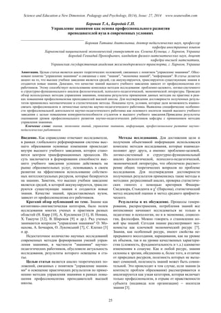Science and Education a New Dimension. Pedagogy and Psychology, II(14), Issue: 27, 2014 www.seanewdim.com
Боровая Т.А., Бородай Г.П.
Управление знаниями как основа профессионального развития
преподавателей вуза в современных условиях
__________________________________
Боровая Татьяна Анатольевна, доктор педагогических наук, профессор
кафедра иностранных языков
Харьковский национальной экономический университет им. Семена Кузнеца, г. Харьков, Украина
Бородай Геннадий Прокофьевич, кандидат физико-математических наук, доцент
кафедра высшей математики,
Украинская государственная академия железнодорожного транспорта, г. Харьков, Украина
Аннотация. Целью статьи является анализ теоретических положений, связанных с понятием "управление знаниями". Обос-
новано понятие "управление знаниями" и связанные с ним: "знания", "экономика знаний", "информация". В статье делается
акцент на то, что высшее учебное заведение является средой, где аккумулируются, транслируются существующие знания и
создаются новые знания. Доказано, что качество знаний высшего учебного заведения зависит от профессионализма его
работников. Этому способствует использование комплекса методов исследования: проблемно-целевого, логико-системного
и структурно-функционального анализа филологической, психолого-педагогической, экономической литературы. Проведен
обзор используемых методик управления знаниями, показаны результаты применения данных методик на практике в рам-
ках повышения профессионализма преподавателей высшей школы. Для подтверждения достоверности полученных резуль-
татов применялись математические и статистические методы. Показаны пути, условия, которые дали возможность взаимо-
связать профессионализм и личностные качества научно-педагогического работника. Выявлены специфические особенно-
сти профессиональной деятельности научно-педагогического работника как основного носителя знаний высшего учебного
заведения с целью повышения конкурентоспособности студентов и высшего учебного заведения.Приведены результаты
оценивания уровня профессионального развития научно-педагогических работников кафедры с применением методик
управления знаниями.
Ключевые слова: знания, экономика знаний, управление знаниями, информация, профессиональное развитие научно-
педагогических работников
Введение. Как справедливо отмечают исследователи,
в рамках глобального реформирования системы выс-
шего образования основные изменения происходят
внутри высшего учебного заведения, которое стано-
вится центром трансформационных процессов. Их
суть заключается в формировании способности выс-
шего учебного заведения успешно действовать на
рынке образовательных услуг, основываясь в своем
развитии на эффективном использование собствен-
ных интеллектуальных ресурсов, которые базируются
на знаниях. Заметим, что высшее учебное заведение
является средой, в которой аккумулируются, трансли-
руются существующие знания и создаются новые
знания. Качество знаний, предоставляемых вузом,
зависит от профессионализма его работников.
Краткий обзор публикаций по теме. Знание как
когнитивно-лингвистическая категория, было полем
исследования многих ученых и практиков разных
областей (Н. Карр [10], А. Куклински [11], И. Нонака,
Х. Такеучи [12], В. Широков [9] и др.). Ряд ученых
занимаются вопросом "управления знаниями" О. Мо-
нахова, А. Бочкарев, О. Лукомський [7], С. Клепко [3]
и др.
Недостаточное количество научных исследований
современных методов формирования умений управ-
ления знаниями, в частности "знаниями" научно-
педагогических работников, обусловили актуальность
исследования, результаты которого освещены в ста-
тье.
Целью статьи является анализ теоретических по-
ложений, связанных с понятием "управление знания-
ми" и освещение практических результатов по приме-
нению методик управления знаниями в рамках повы-
шения профессионализма преподавателей высшей
школы.
Методы исследования. Для достижения цели и
получения объективной информации использовался
комплекс методов исследования, которые взаимодо-
полняют друг друга, а именно: проблемно-целевой,
логико-системный и структурно-функциональный
анализ филологической, психолого-педагогической,
экономической литературы, что обеспечило рассмот-
рение общих теоретических вопросов по проблеме
исследования. Для подтверждения достоверности
полученных результатов применялись такие методы и
методики: регрессивный анализ, проверка статистиче-
ских гипотез с помощью критериев Фишера-
Снедекора, Стьюдента и χ2
(Пирсона), статистический
метод индексной оценки и метод среднего арифмети-
ческого.
Результаты и их обсуждение. Процессы генери-
рования, распространения, потребления знаний все
интенсивнее начинают исследоваться не только в
педагогике и психологии, но и в экономике, социоло-
гии, философии. Можно говорить о становлении но-
вой эры знаний. Сегодня знание рассматривают эко-
номисты как ключевой экономический ресурс [7].
Знания, как особенный ресурс, имеют свойства не-
прерывного воссоздания, наращивания, как на уровне
их объемов, так и на уровне качественных характери-
стик (сложность, фундаментальность и т.д.) адекватно
изменениям в социуме. Как и любой ресурс, знания
склонны к эрозии, обеднению и, более того, в отличие
от природных ресурсов, полезность которых не вызы-
вает сомнений, полезность знаний может быть сомни-
тельной. Это происходит в том случае, если знания (в
контексте проблем образования) рассматриваются и
анализируются как узкая категория, которая включает
только профессионализм, в отрыве от нравственности
субъекта (индивида или организации)  носителя
знания [3].
25
 