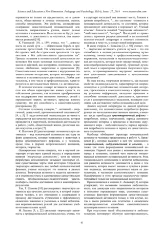 Science and Education a New Dimension. Pedagogy and Psychology, II(14), Issue: 27, 2014 www.seanewdim.com
отражается не только их предметность, но и духов-
ность, общественные и личные отношения, оценки,
способы применения. Эти свойства, составляющие
содержание самостоятельной познавательной дея-
тельности, направленность учения, имеют разные
источники и взаимосвязь. Но если они не будут соот-
носимыми, то деятельность не состоится, она подме-
няется реакцией [10].
К. Ушинский [10, с. 159] считал, что "…деятель-
ность по своей сути ... – обязательная борьба и пре-
одоление препятствий. Ни деятельность невозможна
без препятствий, без стремления преодолеть эти пре-
пятствия и без действительного преодоления их".
Процесс познания и познавательной деятельности не-
возможен без таких основных психологических про-
цессов и действий, как восприятие, понимание, осмы-
сление, обобщение, закрепление и применение [8].
Самостоятельное познание связано с внутренними по-
знавательными интересами, которые мотивируют ак-
тивность и познавательную деятельность. Любая дея-
тельность, в том числе и профессиональная, характе-
ризуется ее деятельностным этапом, т.е. активностью.
В психологическом словаре активность определя-
ется как общая характеристика живых существ, их
собственная динамика, как источник преобразования
или поддержания ими жизненно значимых связей с
окружающим миром; активность присуща живому
существу, это его способность к самостоятельному
реагированию [3].
Согласно толковому словарю, "…активный – энер-
гичный, деятельный; противоположный пассивности"
[9, с. 5]. В педагогической энциклопедии активность
определяется как качество индивидуальности, которая
проявляется в энергичной, интенсивной деятельности:
в работе, учебе, общественной жизни, различных ви-
дах искусства, в играх [7].
К. Платонов [8] рассматривает познавательную ак-
тивность – вид психической активности как одну из
форм активности, которая появляется у животных в
форме ориентировочного рефлекса, а у человека,
кроме того, в формах непроизвольного внимания,
интереса, творчества.
Одновременно хотим отметить, что в научной ли-
тературе отсутствует единый подход к определению
понятия "творческая активность", хотя во многих
разработках исследователи называют некоторые об-
щие существенные черты этой категории. Определяя
творческую активность как особый психологический
феномен, ученые исследуют это понятие в разных
аспектах. Творческая активность педагога проявляет-
ся в умении получать и одновременно самостоятельно
ставить профессионально-педагогические задачи,
подбирать способы достижения цели и анализировать
результаты.
Так, Т. Шамова [10] рассматривает творческую ак-
тивность как качество деятельности, в которой оказы-
вается человек, в его отношении к содержанию и
процессу деятельности, стремлении к эффективному
овладению знаниями и умениями, а также мобилиза-
ция морально-волевых усилий для достижения учеб-
но-познавательных целей.
М. Лысина [5, с. 22] связывает творческую актив-
ность с профессиональной деятельностью, считая, что
в структуре последней она занимает место, близкое к
уровню потребности, "…это состояние готовности к
познавательной деятельности, то состояние, которое
предшествует деятельности и порождает ее". Ученый
отмечает близость понятий "творческая активность",
"любознательность", "интерес". Последний из приве-
денных терминов распространенный в англоязычной
психологической литературе и означает готовность
индивида к чему-то, к поиску новой информации.
В свою очередь С. Ковалева [2, с. 50] считает, что
"… творческая активность учителя музыки – это его
способность к индивидуально-неповторимому музы-
кальному, личностному и профессиональному само-
выражения, музыкальная и музыкально-педагогичес-
кая деятельность, которая носит продуктивный, поис-
ково-преобразовательный характер, гуманный духов-
ный смысл и характерные признаки творческого про-
цесса, детерминированного внутренне эмоциональ-
ным спонтанным самодвижением к качественным
изменениям".
На наш взгляд, творческая активность, как высшее
свойство индивидуальности, характеризуется направ-
ленностью и устойчивостью познавательных интере-
сов, стремлением к самостоятельному и эффективно-
му усвоению информации, овладение приемами и
способами познавательной деятельности, критично-
стью и самокритичностью мышления, волевыми уси-
лиями для достижения учебно-познавательной цели.
Анализ научной литературы по данной проблеме
показывает, что познавательные потребности форми-
руются по нескольким качественным этапами, а имен-
но: когда преобладает ориентировочный рефлекс –
потребность новых впечатлений; период активного
проявления интереса к предметам и явлениям окру-
жающего мира – любознательность; период зарожде-
ния потребности познания и период их самостоятель-
ного закрепления.
Наиболее обобщенно структуру познавательной
активности человека представлены в работе А. Бреж-
невой [1], которая выделяет в ней три компонента:
эмоциональный, содержательный и волевой, – а
также три этапа формирования познавательной ак-
тивности. Первый этап связан с возникновением ин-
тереса к познанию, основой чего является эмоцио-
нальный компонент познавательной активности. Роль
эмоционального компонента в качестве первоосновы
для развития активности усиливается в связи с тем
значением, которое имеют эмоции и чувства в разви-
тии индивида, мотивации различных видов ее дея-
тельности, в частности самостоятельного познания.
Одновременно в этом процессе недостаточно ориен-
тироваться только на эмоциональный компонент.
Присоединяемся к мнению С. Ладывир [4], которая
утверждает, что вызванная эмоциями любознатель-
ность, как движущая сила направленности интересов
к познанию окружающего мира, становится суще-
ственным фактором формирования самостоятельная
познавательной активности только в том случае, ко-
гда в своем развитии она сочетается с овладением
индивидуальностью способами самостоятельного
целенаправленного познания.
При отсутствии такой обусловленности любозна-
тельность мотивирует обычную заинтересованность,
41
 