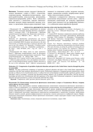 Science and Education a New Dimension. Pedagogy and Psychology, II(14), Issue: 27, 2014 www.seanewdim.com
Висновки. Типовими видами діяльності фахівця фі-
зичного виховання і спорту в США є педагогічна,
спортивно-масова, тренерсько-інструкторська, оздо-
ровчо-реабілітаційна, консультативна, організаційна,
управлінсько-рекреаційна робота. Вони здійснюють
свою діяльність у дошкільних, середніх навчально-
виховних закладах, вищих навчальних закладах, уста-
новах та організаціях фізкультурно-спортивної спря-
мованості та спортивних клубах, медичних закладах,
парках, громадських агенціях, неприбуткових органі-
заціях, консультативних центрах.
Навчання в університетах забезпечує опанування
(досягнення) випускниками системи умінь і набуття
відповідних компетенцій, які дозволять вирішувати
типові задачі діяльності під час професійної діяльнос-
ті та здійснення певних виробничих функцій.
ЛІТЕРАТУРА (REFERENCES TRANSLATED AND TRANSLITERATED)
1. Мединський С.В. Академічна спеціалізація як основна
характеристика підготовки фахівців фізичного виховання і
спорту у коледжах США / С.В. Мединський // Проблеми
сучасної педагогічної освіти. Сер.: Педагогіка і психологія. –
Зб. статей: – Ялта: РВВ КГУ, 2013. – Вип. 39. – Ч. 3. –
С. 243–249.
Medynskyy S.V. Akademichna spetsializatsiya yak osnovna
kharakterystyka pidhotovky fakhivtsiv fizychnoho vykhovannya i
sportu u koledzhakh SSHA [Academic specialization as the main
characteristic of training specialists in physical education and
sport in the USA colleges] / S.V. Medynskyy // Problemy suchas-
noyi pedahohichnoyi osvity. Ser.: Pedahohika i psykholohiya. –
Zb. statey: – Yalta: RVVKHU, 2013. – Vyp. 39. – CH. 3. – S.
243–249.
2. Романовський О.О. Вища освіта на зламі тисячоліть:
Книга 1. Ефективна підприємницька освіта як фундамент
економічного розвитку демократичного суспільства / Олек-
сандр Романовський. – К. : Деміур, 2000. – 256 с.
Romanovskyy O.O. Vyshcha osvita na zlami tysyacholit: Knyha
1. Efektyvna pidpryyemnytska osvita yak fundament ekonomich-
noho rozvytku demokratychnoho suspilstva [Higher education at
the turn of the millennium: Book 1 Effective entrepreneurial
education as the foundation of economic development of a
democratic society] / Oleksandr Romanovskyy. – K. : Demiur,
2000. – 256 s.
3. Сазанов Ю.И. Основные направления решения проблемы
профессиональной подготовки преподавателя физической
культуры / Ю.И. Сазанов, Р.А. Айдемиров // Екатеринбург-
ский филиал Уральского государственного университета
физической культуры. – Екатеринбург, 2011. – № 2. – С. 21-
25.
Sazanov Yu.I. Osnovnye napravlenyya reshenyya problemy
professyonalnoy podhotovky prepodavatelya fyzycheskoy kultury
[The main directions of solving the problem of training physical
education teacher] / Yu.I. Sazanov, R.A. Aydemyrov // Ekateryn-
burhskyy fylyal Uralskoho hosudarstvennoho unyversyteta fyzy-
cheskoy kultury. – Ekaterynburh, 2011. – № 2. – S. 21-25.
4. Сисоєва С.О., Батченко Н.Г. Вища освіта України: реалії
сучасного світу / С.О. Сисоєва, Н.Г. Батченко. – К. :
ВД ЕКМО, 2011. – 368 с.
Sysoyeva S.O., Batchenko N.H. Vyshcha osvita Ukrayiny: realiyi
suchasnoho svitu [Higher Education in Ukraine: realities of the
modern world] / S.O. Sysoyeva, N.H. Batchenko. – K. : VD
EKMO, 2011. – 368 s.
Medynskyy S.V. Competencies of specialists of physical education and sports in the United States America through the prism
of system skills
Abstract. The basic professional competence of specialists in physical education and sport in the United States represented in
conjunction with their main academic specializations in article. Professional competence is integrated personal characteristics, which
provides an effective level of professional activity. It reflects the level of development of professionally significant qualities of the
individual; result of secondary, vocational and specialized training, defined a set of attitudes and motivation, with the necessary
knowledge and skills level of professional skill and experience in the chosen field. Professional competence of specialist physical
education and sport presented as a system of structurally skills that they reflect.
Keywords: Competencies, skills, specialist, physical education, sports, USA
Медынский С.В. Компетенции специалистов физического воспитания и спорта в Соединенных Штатах Америки
сквозь призму системы учений
Аннотация. В статье рассмотрены основные профессиональные компетенции специалистов физического воспитания и
спорта в США во взаимосвязи с их основными академическими специализациям, как интегрированную профессионально
личностную характеристику, которая обеспечивает эффективный уровень профессиональной деятельности и отражает:
уровень сформированности профессионально значимых качеств личности; результат общеобразовательной, профессиона-
льной и специальной подготовки, определяются совокупностью мотивационных и ценностных установок, необходимым
объемом знаний и умений, уровнем профессионального мастерства и опытом деятельности в выбранной отрасли. Профес-
сиональные компетенции специалиста области физического воспитания и спорта структурно поданы в виде системы уме-
ний, которые отражает.
Ключевые слова: Компетенции, умения, специалист, физическое воспитание, спорт, США
51
 