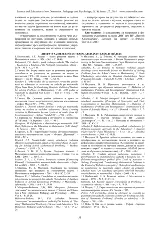 Science and Education a New Dimension. Pedagogy and Psychology, II(14), Issue: 27, 2014 www.seanewdim.com
изказване на разумни догадки; разчленяване на дадена
задача на подзадачи (последователното решение на
които ще доведе до решение на основната), изявяване
на частни задачи (решението на които води до уста-
новяване на елементи, важни за решаването на
основната);
– ограничаване на индуктивното търсене чрез съо-
бражения по интуиция, логиката и здравия смисъл;
проверяване по дедуктивен път издигнати хипотези,
опровергаване чрез контрапримери; прецизно, увере-
но и грамотно извършване на съответни изчисления;
– интерпретиране на резултатите от работата с мо-
дела на дадена задачна ситуация; кодиране езика на
ситуацията с термините на модела и декодиране (с
термините на ситуацията) резултатите, изразени с
езика на модела.
Благодарност. Изследванията са направени с фи-
нансовото съдействие на фонд „НИ” при ПУ „Паисий
Хилендарски”. Договор на проект НИ13ФМИ-
002/19.03.2013
ЛІТЕРАТУРА (REFERENCES TRANSLATED AND TRANSLITERATED)
1. Болтянский, В.Г. Анализ – поиск решения задачи. //
Математика в школе. – 1974. – № 1 – С. 34-40.
Boltyanskii, V.G. Analiz - poisk reshenya zadachi [The Analysis
– Looking for a Solution of the Problem]. Matematika v shkole –
1974. – № 1 – С. 34-40.
2. Ганчев, Ив. Върху някои идеи за развиване евристични
способности на учениците за решаване на задачи по
математика. // Сб. „100 години от рождението на акад. Иван
Ценов”. – том ІІ – Враца. – 1983 – С. 62-70.
Ganchev, I. Varhu nyakoi idei za razvivane evristichni sposob-
nosti na uchenicite za reshevane na zadachi po matematika
[Upon Some Ideas for Developing Heuristic Abilities of Students
for solving Problems in Mathematics]. // Sb. „100 godini ot
rojdenieto na akademik Ivan Cenov”. – Tom ІІ – Vraca. – 1983
– P. 62-70.
3. Ганчев, Ив. Основни учебни дейности в урока по
математика (синтез на резултати от различни изследвания).
– София: Модул-96”. – 1999. – 198 с.
Ganchev, I. Osnovni uchebni deynosti v uroka po matematika
(sintez na reziltati ot razlichni izsledvania) [Basic Learning
Activities in Mathematics Lesson (synthesis of results from dif-
ferent researches)]. – Sofiya: “Modul-96”. – 1999. – 198 s.
4. Георгиева, М. Рефлексията в обучението по математика
(V-VІ клас). – В.Търново. – 2001. – 199 с.
Georgieva, M. Refleksiyata v obuchenieto po matematika (V-VI
klas) [Reflexion in the Education in Mathematics (V-VІ class)].
– V. Tarnovo. – 2001. – 199 s.
5. Крупич, В. Й. Теоретические основы обучения решению
школьных математических задач. – Москва: „Прометей”. –
1995. – 212 с.
Krupich, V.Y. Teoreticheskie osnovy obuchenya resheniyu
shkolnyh matematicheskih zadach [Theoretical Bases of Learn-
ing for Solving School Mathematical Problems]. – Moskva:
„Prometey”. – 1995. – 212 s.
6. Лалчев, З. В., И. З. Вутова. Свързващ елемент. //
Математика и математическо образование. – София: Изд. на
БАН. – 2003. – С. 369-373.
Lalchev, Z. V., I. Z. Vutova. Svarzvasht element [Connecting
Element]. // Matematika i matematichesko obrazovanie. – Sofya:
Izd. na BAN. – 2003. – P. 369-373.
7. Маврова, Р., В. Милушев. Въвеждане на помощно
неизвестно при решаване на геометрични задачи. //
Математика и информатика. – 2001. – № 6 – С. 33-39.
Mavrova, R., V. Milushev. Vavezhdane na pomoshtno neizvestno
pri reshavane na geometrichni zadachi [Introducing of Auxiliary
Unknown in Solving Geometrical Problems]. // Matematika i
informatika. – 2001. – № 6 – P. 33-39.
8. Милушева-Бойкина, Д.В., В.Б. Милушев. Дейността
„съставяне” на математически задачи. // Science and Educa-
tion a New Dimension: Pedagogy and Psychology. – 2013. –
Vol. 5. – P. 23-28.
Milusheva-Boikina, D.V., V.B. Milushev. Deinostta
“sastavyane” na matematicheski zadachi [The Activity of “Cre-
ating” Mathematical Problems]. // Science and Education a New
Dimension: Pedagogy and Psychology. – 2013. – Vol. 5. – P. 23-
28.
9. Милушев, В., Д. Бойкина. О методике решения задач
школьного курса математики. // Вiсник Черкаського унвер-
ситету iм. Богдана Хмельницького, Серiя Педагогiчнi науки.
– Вип №8 – Черкаси. – 2013 – С.95-107.
Milushev, V., D. Boikina. O metodike reshenya zadach
shkolnogo kursa matematiki [About the Methodics of Solving
Problems from the School Course in Mathematics]. // Visnik
Cherkaskogo universitetu im. Bogdana Hmelnitskogo, Serya
Pedagogichni nauki. – Vipusk № 8 (261). – Cherkasi. – 2013. –
S. 95-107.
10. Милушев, В. Б. Принципы синепгетики и их
конкретизация при обучении математике. // „Didactics of
mathematics: Problems and Investigations” (International Col-
lection of Scientific Works). – n. 32. – Donetsk. – 2009. – С. 7-
15.
Milushev, V. B. Principi sinergetiki i ih konkretizacya pri
obuchenii matematike [Principles of Synergetics and Their
Concretization in Teaching Mathematics]. // „Didactics of
mathematics: Problems and Investigations” (International Col-
lection of Scientific Works). – n. 32. – Donetsk. – 2009. – P. 7-
15.
11. Милушев, В. Б. Рефлексивно-синергетичен подход в
обучението. // Научни трудове на ПУ „Паисий
Хилендарски”. – т. 45. – кн. 2. – Методика на обучението. –
2008. – С. 43-53.
Milushev,V. Refleksivno-sinergetichen podhod v obuchenieto [A
Reflexive-synergetic approach in the Education]. // Nauchni
trudove na PU “Paisii Hilendarski”. – T. 45. – kn. 2. – Metodika
na obuchenieto. – 2008. – S. 43-53.
12. Милушев, В. Триадата дейности решаване, съставяне и
преобразуване на математически задачи в контекста на
рефлексивно-синергетичния подход. /Автореферат на дисер-
тация за получаване на научната степен „доктор на педаго-
гическите науки” по научната специалност 05.07.03 (мето-
дика на обучението по математика). – С. – 2008. – 61 с.
Milushev, V. Triadata deynosti reshavane, sastavyane i
preobrazuvane na matematicheski zadachi v konteksta na re-
fleksivno-sinergetichniya podhod [The Triad of Activities –
Solving, Creating and Transforming Mathematical Problems in
the Context of Reflexive-synergetics]. /Avtoreferat na disertacya
za poluchavane na nauchnata stepen „doctor na pedagog-
icheskite nauki” po nauchnata specialnost 05.07.03 (metodika
na obuchenieto po matematika). – Sofiya. – 2008. – 61 s.
13. Ольбинский, И. Б. Развитие задачи. // Математика в
школе. – 1998. – № 2 – С. 15-16.
Olbinskii, I.B. Razvitie zadachi [Developing of Problems]. //
Matematika v shkole. – 1998. – № 2 – P. 15-16.
14. Петров, П. Д. Евристична схема за откриване на решения
на планиметрични задачи.– Ст. Загора – 1993.
Petrov, P.D. Evristichna shema za otkrivane na reshenia na
planimetrichni zadachi [Heuristic Scheme for Finding out Solu-
tion of Planimetric Problems]. (Posobie za uchitelya). – St.
Zagora. – 1993. – 98 s.
15. Пойа, Д. Как да се решава задача. – София: „Народна
просвета”. –1972. – 132 с.
55
 