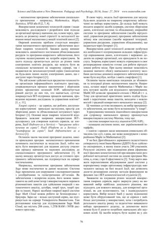 Science and Education a New Dimension. Pedagogy and Psychology, II(14), Issue: 27, 2014 www.seanewdim.com
– математичне програмне забезпечення спеціально-
го призначення – наприклад, Mathematica, Maple,
Statistica, SPSS або R [2, 7, 8].
Використання зазначених технологій сприяє і надає
можливість досліджувати і розробляти нові підходи
до організації процесу навчання, що, в свою чергу, при-
водить до розвитку нової стратегії та методології на-
вчання вищої математики у вищій технічній школі [2].
Окремий комплекс проблем стосується викорис-
тання математичного програмного забезпечення засо-
бами хмарних технологій. Завдяки цьому виникає
можливість динамічного постачання обчислювальних
ресурсів та програмно-апаратного забезпечення, його
гнучким налаштуванням на потреби користувача. За
цього підходу організується доступ до різних типів
електронних освітніх ресурсів, що можуть бути як
спеціально встановлені на хмарному сервері, так і
надаватися як загальнодоступний сервіс (знаходитися
на будь-яких інших носіях електронних даних, що є
доступні через Інтернет) [1].
"На цій основі здійснюється предметно-технологіч-
на організація інформаційного освітнього простору,
упорядковуються процеси накопичення і зберігання
різних предметних колекцій ЕОР, забезпечується
рівний доступ до них тих, хто навчається, суттєво
покращується ІКТ-підтримка процесів навчання, про-
ведення наукових досліджень та управління освітою"
[1, с. 11].
Хмарні сервіси – це сервіси, що роблять доступни-
ми користувачеві прикладні застосунки, простір для
зберігання даних та обчислювальні потужності через
Інтернет [1]. Основні види хмарних технологій відо-
бражають можливі напрямки використання ІКТ-
аутсорсингу для створення освітніх сервісів, це зок-
рема, SaaS (Software-as a Service) – "програмне забез-
печення як сервіс", PaaS (Platform as a Service) –
"платформа як сервіс", IaaS (Infrastructure as a
Service) [1].
Останнім часом численні програмні додатки, паке-
ти прикладних програм математичного призначення
починають постачатися за моделлю SaaS, тобто мо-
жуть бути використані для надання доступу учасни-
кам процесу навчання та наукових досліджень до
спеціалізованого програмного забезпечення [1]. В
цьому випадку організується доступ до готового про-
грамного забезпечення, що підтримується на сервері
постачальника.
Наприклад, математичне програмне забезпечення
Sage може постачатися за даною моделлю. Система
Sage призначена для оперування і експериментування
з алгебраїчними та геометричними об’єктами. Як
забезпечення з відкритим кодом, його можна заван-
тажити на свій комп’ютер і використовувати переваги
різноманітних пакетів для здійснення операцій з ма-
тематичного аналізу, алгебри, теорії груп, теорії гра-
фів та інших. Наразі засобами хмарної версії системи
Sage Math Cloud можна робити це безпосередньо з
браузера. Зараз це – вільно доступний сервіс, що підт-
римується на сервері Університета Вашингтона. Там
розташовано кластер для підтримування Sage Math
Cloud, що містить 288 cores, 1.2TB RAM і 50TB дис-
кового простору.
В свою чергу, модель IaaS призначена для запуску
будь-яких додатків на хмарному апаратному забезпе-
ченні по вибору користувача. До складу IаaS можуть
входити апаратні засоби (сервери, системи зберігання
даних, клієнтські системи та обладнання); операційні
системи та програмне забезпечення (засоби віртуалі-
зації, управління ресурсами); програмне забезпечення
зв'язку між системами (засоби мережної інтеграції,
управління ресурсами, управління обладнанням), що
надаються через Інтернет [1].
Використання даної технології дозволяє позбутися
від необхідності підтримування складних інфраструк-
тур опрацювання даних, клієнтських і мережних до-
датків на сервері організації, але орендувати їх як по-
слугу. Зокрема, користувачі можуть отримувати в своє
розпорядження повністю готове для роботи віртуалі-
зоване робоче місце. При цьому виникає можливість
надання значного обсягу навчального контенту засо-
бами достатньо дешевого апаратного забезпечення (це
може бути ноутбук, нетбук і навіть смартфон) [1].
Останнім часом намітилася тенденція до зближен-
ня та інтеграції різних математичних пакетів. Напри-
клад, останні версії пакетів Mathematica і Maple ма-
ють потужні засоби для візуального програмування;
MathCAD дозволяє працювати спільно з MatLab i т. д.
Тому для організації практичних занять підійде будь-
який з перелічених вище пакетів, виходячи з можли-
востей i традицій конкретного начального закладу [2].
Ці чинники суттєво впливають на вибір програмно-
го забезпечення, що може бути встановлено "у хмарі".
З урахуванням чинників ліцензійного використання
для супроводу навчального процесу пропонується
використовувати систему Maxima, тому що:
– система поширюється під ліцензією GNU/GPL;
– оснащена системою меню, має україномовний ін-
терфейс;
є однією з кращих щодо виконання символьних об-
числень (по суті, єдина, що може конкурувати з коме-
рційними Maple та Mathematica) [2].
У на базі Дрогобицького державного педагогічного
університету імені Івана Франка (ДДПУ) було здійсне-
но експеримент, в якому взяли участь 240 учасників.
Результат свідчить про підвищення рівня сформова-
ності фахових компетентностей при використанні роз-
робленої методичної системи на основі програми Ma-
xima, а, отже, і про її ефективність [2]. Тому варто вва-
жати перспективним вбудовування даної системи у
корпоративну хмаро орієнтовану інфраструктуру нав-
чального закладу на базі моделі IaaS, що дозволить
досягти розширення спектру методів формування як
фахових так і ІКТ-компетентностей студентів [2].
Зважаючи на існування різних моделей викорис-
тання хмарних сервісів, варто звернути увагу на ви-
важений вибір найбільш доцільного рішення, яке
підходить для кожного випадку, для конкретної орга-
нізації, як для колективного, так і індивідуального
користувача. Вибір моделі SaaS у цьому відношенні
може бути обґрунтований тим, що ці сервіси є най-
більш доступними у використанні, хоча і потребують
ретельного аналізу ринку та педагогічно виваженого
вибору програмного додатку, за допомогою якого
можна було б досягти потрібних навчальних або нау-
кових цілей. Ці засоби можуть бути задіяні як у дія-
76
 