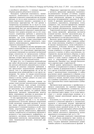 Science and Education a New Dimension. Pedagogy and Psychology, II(14), Issue: 27, 2014 www.seanewdim.com
а способности действовать – с помощью опросника
«Уровень развития субъектности личности».
Конструкты «субъектная гомогенность», «компе-
тентность», «влиятельность» хотя и используются в
дефиниции социального взаимодействия как ведущие
признаки, но тем не менее нуждаются в соответству-
ющем теоретическом описании с указаниями на до-
полнительные характеристики. По этой причине в
эмпирическом исследовании мы не могли не столк-
нуться с проблемой решения вопроса об однозначной
критериальной базе для диагностирования психоло-
гических особенностей социального взаимодействия.
Решение этого вопроса возможно или за счет созна-
тельного «огрубления» проблемы и доказательства
возможности «одного единственного однозначного
критерия», или путем установления определенной
критериальной системы, которая удовлетворяет всем
признакам понятия «система» (целостность, струк-
турность, взаимозависимость, иерархичность, множе-
ственность описания) [5, с. 610].
Отметим, что разработка системы критериев соци-
ального взаимодействия, по сути дела, является отве-
том на вопрос о его существенных характеристиках,
однозначно отвечающих на однозначно поставленный
вопрос относительно его процессуальных особенно-
стей. В этом случае мы должны отметить именно те
признаки, которые присутствуют в его дефиниции и,
соответственно, в его теоретической модели.
Но ввиду того, что в социальном взаимодействии
при любых обстоятельствах происходит моделирова-
ние деятелем собственной социумной роли и соответ-
ствующих ей усвоенных социумных требований, в
нем присутствуют психологические характеристики
деятеля, хотя и не рефлексируемые им, но все же
придающие актам взаимодействия те или другие ню-
ансировки. Это значит, что каждая психологическая
особенность деятеля привносит соответствующие
нюансы в систему «субъект–субъект» по схеме «сти-
мул–реакция на стимул».
Согласно указанному, объективно заданная «за-
дачная» схема получает дополнительную нюансиров-
ку в виде побочных задач, которые, естественно,
нужно выполнять, что, в принципе, увеличивает вре-
мя выполнения. Если следовать последнему сужде-
нию, то мы должны признать, что наиболее общим
формальным признаком взаимодействия является
время, затрачиваемое деятелями на выполнение об-
щего задания и получение искомого результата.
К этим характеристикам следует отнести и то, что
относится к «природе» деятеля, и то, что является
приобретенным вследствие процессов социализации
(учеба, воспитание, социальное научение). К послед-
ним можно причислить психологические явления,
производные от отношения индивида к: а) себе (само-
оценка, самоотношение, уверенность в себе, локус
контроля); б) другому (общительность, аффилиация,
эмпатия, толерантность); в) социумному окружению и
активности в нем (адаптивность, конформность, ас-
сертивность, достижение, психологические барьеры,
переживания одиночества, смисложизненные ориен-
тации, эмоциональный интеллект, личностный диф-
ференциал).
«Природные» характеристики деятеля, к которым,
в частности, принадлежат проявления «эмоциональ-
но-динамического паттерна» (Л. Собчик), содержат
признаки примативности как показатель силы врож-
денных поведенческих программ по отношению к
рассудочно мотивированному поведению (А. Прото-
попов). К признакам примативности относятся: им-
пульсивность, агрессивность, авторитаризм, эгоизм,
суеверность, лень, непотизм (фаворитизм), маккиаве-
лизм, незрелые психологические защиты, неукроти-
мость желаний, собственничество, эмоциональность.
Теоретический конструкт «примативность» имеет в
виду степень проявления врожденных инстинктов
(стадный инстинкт, инстинкт продолжения рода, ин-
стинкт выживания) в поведении индивида от max
(инстинктивность) до min (рассудительность).
Высокому уровню примативности свойственны: а)
четкое позиционирование себя в иерархии сообще-
ства, низкая самооценка, потребность в покровителе;
б) высокая эмоциональность, легкая возбудимость и
агрессивность; в) большая значимость межличност-
ных отношений по отношению к закону; г) значи-
тельная потребность в создании семьи, высокая сек-
суальность у мужчин; д) забота о родственниках, гос-
теприимство, высокая значимость общения; е) стрем-
ление принадлежать к «своему» сообществу, агрес-
сивность к идеям «чужого» сообщества; ж) зависи-
мость от удовлетворений, слабое противостояние
зависимостям. Ожидание чуда, высокая благосклон-
ность азартным играм и наркотикам [4].
Низкий уровень примативности определяется по
признакам: а) интернальности (опора на собственные
силы и знания); б) рационалистичности, толерантно-
сти к другим; в) большей значимости закона по срав-
нению с межличностными отношениями; г) слабых
родственных связей, сдержанности в общении; д) не-
выраженногостремленияк продолжению рода; е) сдер-
жанности в эмоциях, высокой степени личной свобо-
ды в семейных отношениях; ж) отсутствия выражен-
ного стремления быть членом определенного сообще-
ства [4].
Противопоставляя врожденное и приобретенное в
процессе социализации, мы стремимся определить
соотношение долговременного, устоявшегося, посто-
янно присутствующего, независимого от установлен-
ных социумных норм и правил, что не только присут-
ствует в с системе саморегуляции индивида, но и
образует главный синтетический признак ядра его
личности.
Естественно, то, о чем идет речь в данном случае,
относится к субъектной парадигме и, следовательно,
нуждается в воссоздании ведущих характеристик
субъекта, в которых он предстает как «активное само-
сознающее начало душевной жизни» [3]. По А. Бру-
шлинскому, ведущими признаками субъекта являются
преобразующая активность, целостность, автоном-
ность, свобода, деятельность, гармоничность, целена-
правленность и осознанность [цит. по 2, с. 35].
В нашей концепции социального взаимодействия
сущность субъекта раскрывается через понятие ре-
зультата [1, с. 11], соответствующего исходному за-
мыслу. Согласно принципам динамического развер-
тывания субъекта в последовательности функций и
88
 