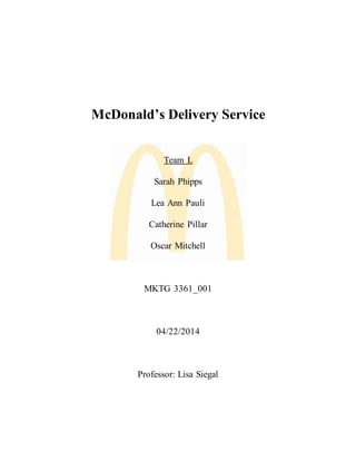 McDonald’s Delivery Service
Team L
Sarah Phipps
Lea Ann Pauli
Catherine Pillar
Oscar Mitchell
MKTG 3361_001
04/22/2014
Professor: Lisa Siegal
 