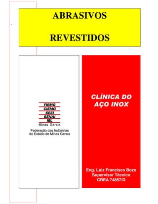 1
ABRASIVOS
REVESTIDOS
CLÍNICA DO
AÇO INOX
Eng. Luiz Francisco Bozo
Supervisor Técnico
CREA 74857/D
 