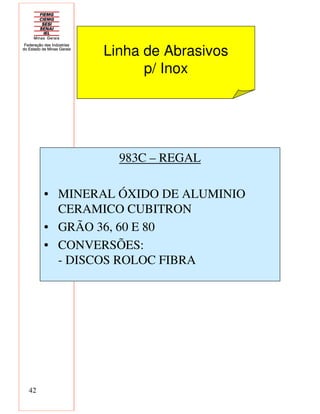 42
983C – REGAL
• MINERAL ÓXIDO DE ALUMINIO
CERAMICO CUBITRON
• GRÃO 36, 60 E 80
• CONVERSÕES:
- DISCOS ROLOC FIBRA
Linha de Abrasivos
p/ Inox
 