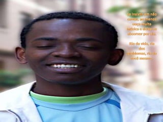 Se insistir em não cantar, ao menos ouça muita música e deixe-se absorver por ela. Ria da vida, ria dos problemas, ria de você mesmo. 