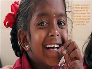 A gente começa a ser feliz quando é capaz de rir da gente mesmo. Ria das coisas boas que lhe acontecem, ria das besteiras que você já fez.