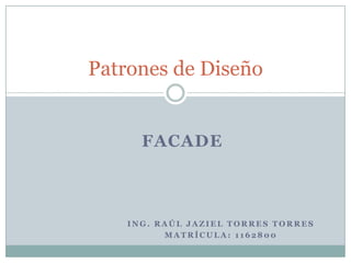 Ing. Raúl Jaziel torres torres  Matrícula: 1162800 Patrones de Diseño FACADE 