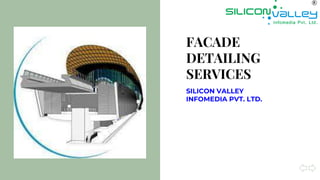 FACADE
DETAILING
SERVICES
SILICON VALLEY
INFOMEDIA PVT. LTD.
 