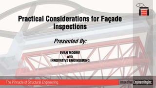 Practical Considerations for Façade
Inspections
Presented By:
EVAN MOORE
with
INNOVATIVE ENGINEERING
 