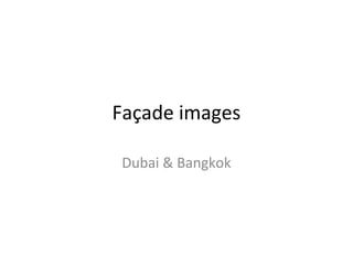 Façade images
Dubai & Bangkok

 