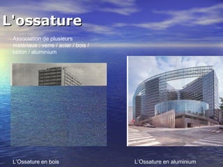 L'ossatureL'ossature
Association de plusieurs
matériaux : verre / acier / bois /
béton / aluminium
L’Ossature en bois L’Ossature en aluminium
 