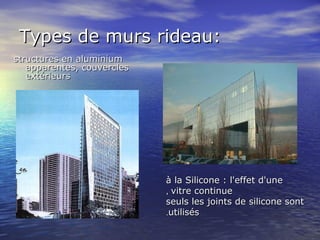 Types de murs rideau:Types de murs rideau:
structures en aluminiumstructures en aluminium
apparentes, couverclesapparentes, couvercles
extérieursextérieurs
à la Silicone : l'effet d'uneà la Silicone : l'effet d'une
vitre continuevitre continue,,
seuls les joints de silicone sontseuls les joints de silicone sont
utilisésutilisés..
 
