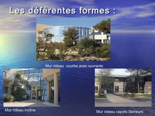 Les déférentes formes :Les déférentes formes :
Mur rideau courbe avec ouvrants
Mur rideau incline Mur rideau capots Serreurs
 