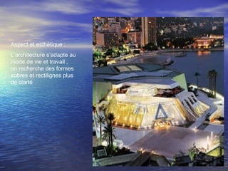 Aspect et esthétique :
L’architecture s’adapte au
mode de vie et travail ,
on recherche des formes
sobres et rectilignes plus
de clarté
 