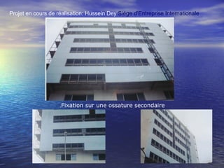 Fixation sur une ossature secondaire.
Projet en cours de réalisation: Hussein Dey Siége d’Entreprise Internationale
 