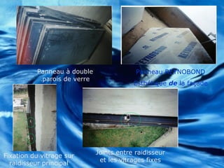 Panneau à double
parois de verre.
Panneau REYNOBOND
Esthétique de la façade
Fixation du vitrage sur
raidisseur principal
Joints entre raidisseur
et les vitrages fixes
 