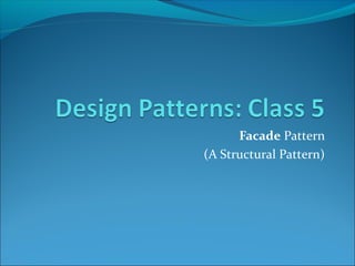 Facade Pattern
(A Structural Pattern)
 