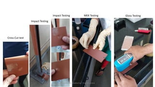 Gloss Testing
MEK Testing
Impact Testing
Cross Cut test
Impact Testing
Preapred and complied by - Vinay Srivastava
 
