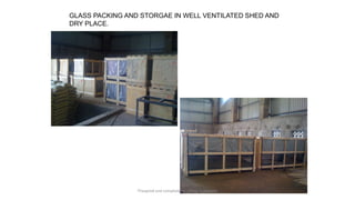 GLASS PACKING AND STORGAE IN WELL VENTILATED SHED AND
DRY PLACE.
Preapred and complied by - Vinay Srivastava
 