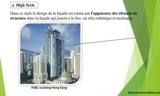 .
 High Tech:
Dans ce style le design de la façade est connu par l'apparence des élément de
structure dans la façade qui jouent à la fois un rôle esthétique et technique.
HSBC building-Hong Kang-
Source:www.hisour.com
 