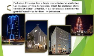 l'utilisation d‘éclairage dans la façade comme facteur de marketing,
Ces éclairages servent à l’orientation, créent des ambiances et des
émotions et attirent l’attention. et elle servent aussi a informer les
gent de l'actualité de la ville ex: les évènement.
 