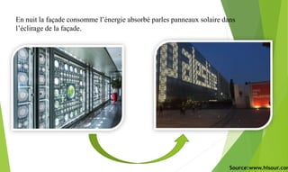 En nuit la façade consomme l’énergie absorbé parles panneaux solaire dans
l’éclirage de la façade.
Source:www.hisour.com
 
