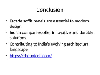 Conclusion
• Façade soffit panels are essential to modern
design
• Indian companies offer innovative and durable
solutions
• Contributing to India's evolving architectural
landscape
• https://theuniceil.com/
 