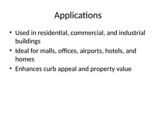 Applications
• Used in residential, commercial, and industrial
buildings
• Ideal for malls, offices, airports, hotels, and
homes
• Enhances curb appeal and property value
 