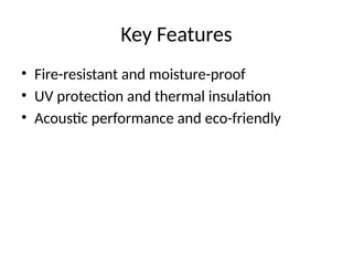Key Features
• Fire-resistant and moisture-proof
• UV protection and thermal insulation
• Acoustic performance and eco-friendly
 