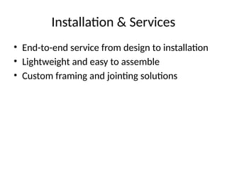 Installation & Services
• End-to-end service from design to installation
• Lightweight and easy to assemble
• Custom framing and jointing solutions
 