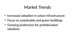 Market Trends
• Increased adoption in urban infrastructure
• Focus on sustainable and green buildings
• Growing preference for prefabricated
solutions
 