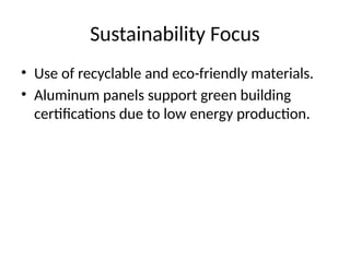 Sustainability Focus
• Use of recyclable and eco-friendly materials.
• Aluminum panels support green building
certifications due to low energy production.
 