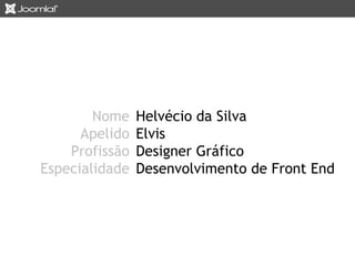 Nome Helvécio da Silva 
Apelido Elvis 
Profissão Designer Gráfico 
Especialidade Desenvolvimento de Front End 
 