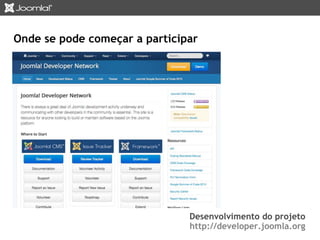 Onde se pode começar a participar 
Desenvolvimento do projeto 
http://developer.joomla.org 
 