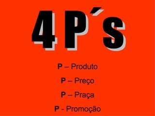 4 P´s P  – Produto P  – Preço P  – Praça P  - Promoção 