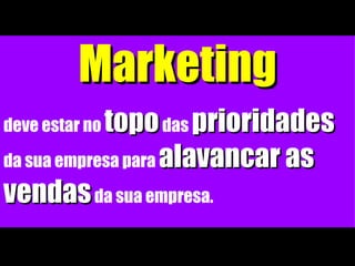 Marketing deve estar no   topo  das  prioridades  da sua empresa para  alavancar as vendas  da sua empresa. 