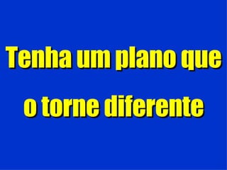 Tenha um plano que o torne diferente 
