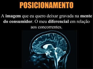 POSICIONAMENTO A  imagem  que eu quero deixar gravada na  mente do consumidor . O meu  diferencial  em relação aos concorrentes. 