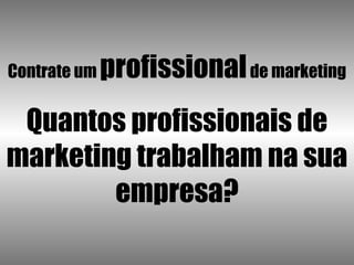 Contrate um  profissional  de marketing Quantos profissionais de marketing trabalham na sua empresa? 