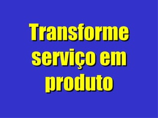 Transforme serviço em produto 
