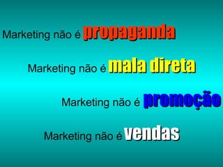 Marketing não é   propaganda Marketing não é   mala direta Marketing não é  promoção Marketing não é   vendas 