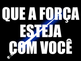 QUE A FORÇA ESTEJA COM VOCÊ 