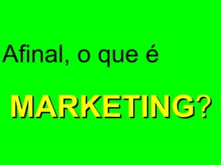 Afinal, o que é MARKETING ? 