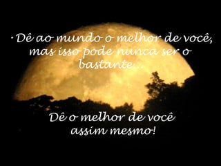 Dê ao mundo o melhor de você, mas isso pode nunca ser o  bastante... Dê o melhor de você  assim mesmo! 