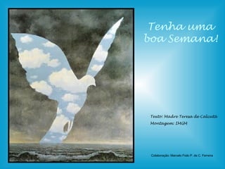 Tenha uma boa Semana! Texto: Madre Teresa de Calcutá Montagem: IMGM Colaboração: Marcelo Fiolo P. de C. Ferreira 