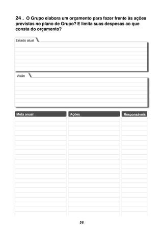 56
24 . O Grupo elabora um orçamento para fazer frente às ações
previstas no plano de Grupo? E limita suas despesas ao que
consta do orçamento?
 